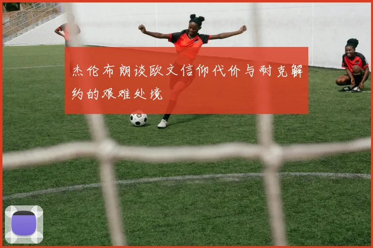杰伦布朗谈欧文信仰代价与耐克解约的艰难处境