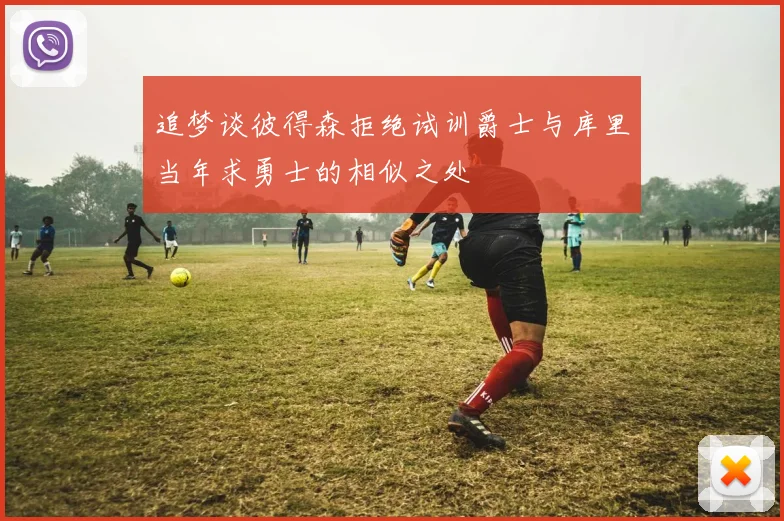 追梦谈彼得森拒绝试训爵士与库里当年求勇士的相似之处