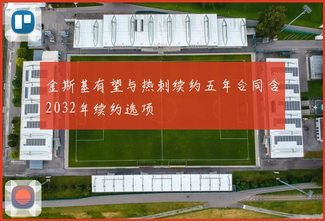 金斯基有望与热刺续约五年合同含2032年续约选项