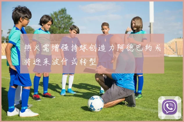 热火需增强持球创造力阿德巴约或将迎来波什式转型