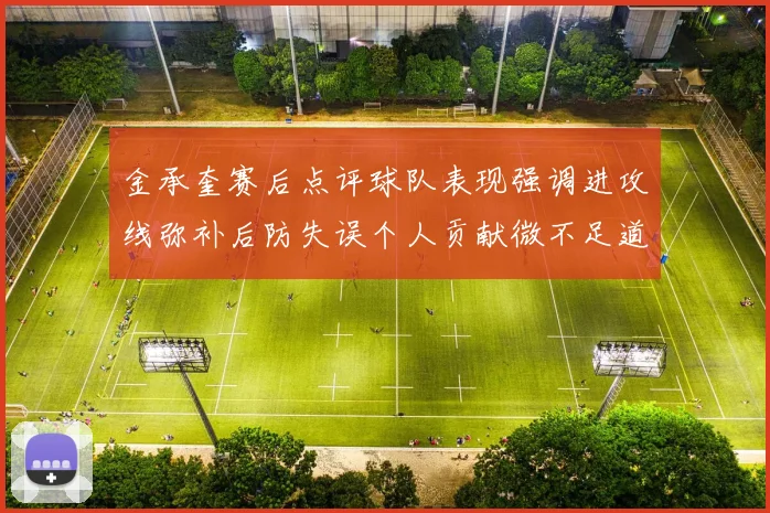 金承奎赛后点评球队表现强调进攻线弥补后防失误个人贡献微不足道