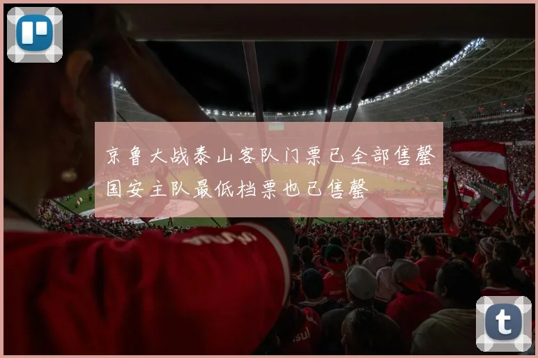 京鲁大战泰山客队门票已全部售罄国安主队最低档票也已售罄