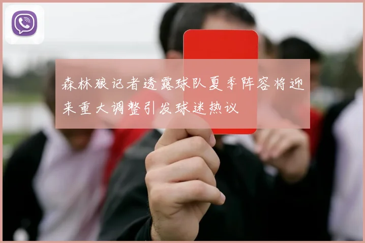 森林狼记者透露球队夏季阵容将迎来重大调整引发球迷热议
