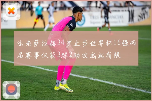 法老萨拉赫34岁止步世界杯16强两届赛事仅获3球2助攻成就有限