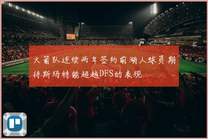 火箭队连续两年签约前湖人球员期待斯玛特能超越DFS的表现